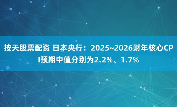 按天股票配资 日本央行：2025~2026财年核心CPI预期中值分别为2.2%、1.7%