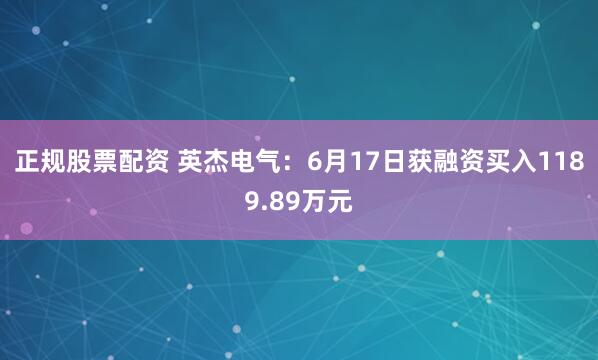 正规股票配资 英杰电气：6月17日获融资买入1189.89万元