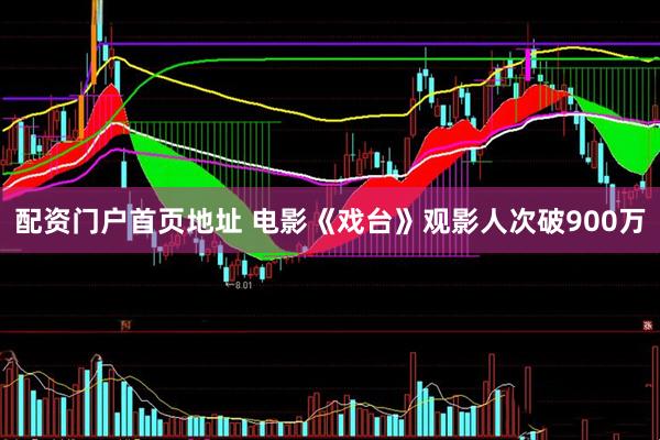 配资门户首页地址 电影《戏台》观影人次破900万