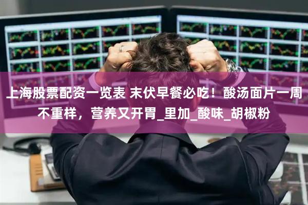 上海股票配资一览表 末伏早餐必吃！酸汤面片一周不重样，营养又开胃_里加_酸味_胡椒粉