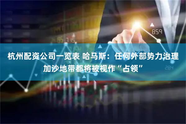 杭州配资公司一览表 哈马斯：任何外部势力治理加沙地带都将被视作“占领”