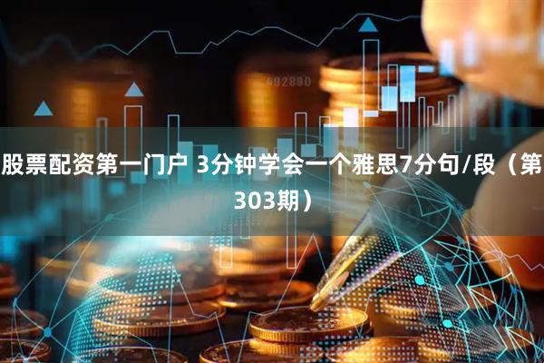 股票配资第一门户 3分钟学会一个雅思7分句/段（第303期）